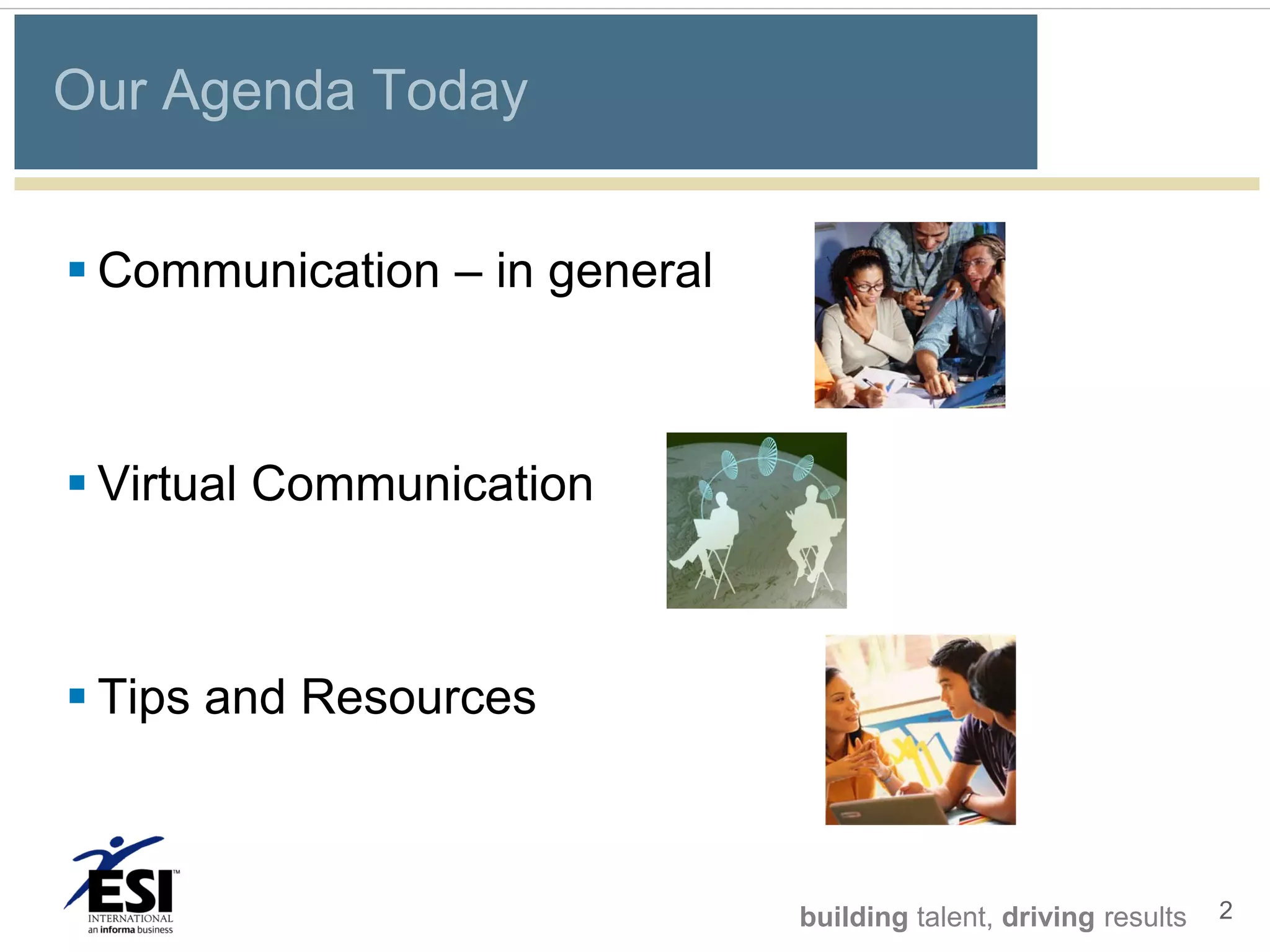Our Agenda Today


 Communication – in general



 Virtual Communication



 Tips and Resources



                               building talent, driving results   2
 