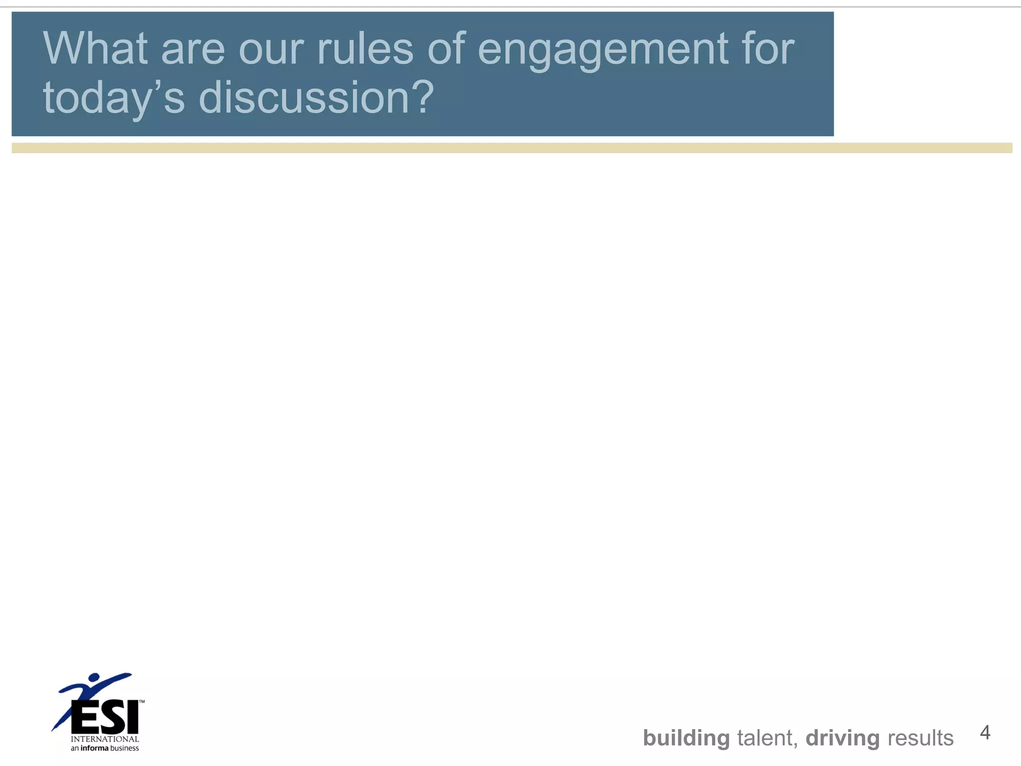 What are our rules of engagement for
today’s discussion?




                            building talent, driving results   4
 