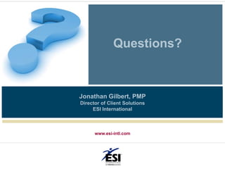 Questions?



Jonathan Gilbert, PMP
Director of Client Solutions
     ESI International



      www.esi-intl.com
 