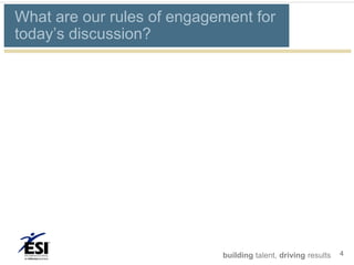 What are our rules of engagement for
today’s discussion?




                            building talent, driving results   4
 