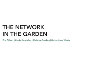 THE NETWORK
IN THE GARDEN
Eric Gilbert | Karrie Karahalios | Christian Sandvig | University of Illinois
 