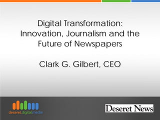Digital Transformation:
Innovation, Journalism and the
Future of Newspapers
Clark G. Gilbert, CEO
 