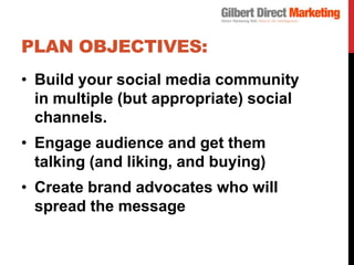 PLAN OBJECTIVES:
• Build your social media community
  in multiple (but appropriate) social
  channels.
• Engage audience ...