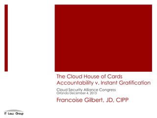 Cloud Security Alliance San Francisco, CA February 26, 2014
Francoise Gilbert, JD, CIPP
Managing Director IT Law Group
© 2014 IT Law Group All Rights Reserved
Trust in the Cloud
Legal and Regulatory Framework
 