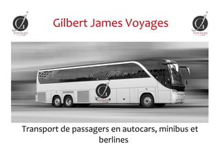 Gilbert James Voyages




Transport de passagers en autocars, minibus et
                   berlines
 