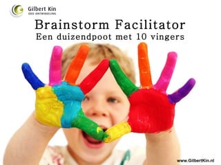 Brainstorm Facilitator Een duizendpoot met 10 vingers www.GilbertKin.nl 