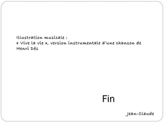 FinFin
Jean-ClaudeJean-Claude
Illustration musicale :Illustration musicale :
« Vive la vie », version instrumentale d’une chanson de« Vive la vie », version instrumentale d’une chanson de
Henri DèsHenri Dès
 