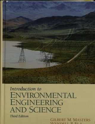 Introduction to
ENVIRONMENTAL
ENGINEERING
AND SCIENCE
Third Edition
GILBERT M. MASTERS I,
AT-':;l.Tn-':;1 1 D "):;'1 A
 