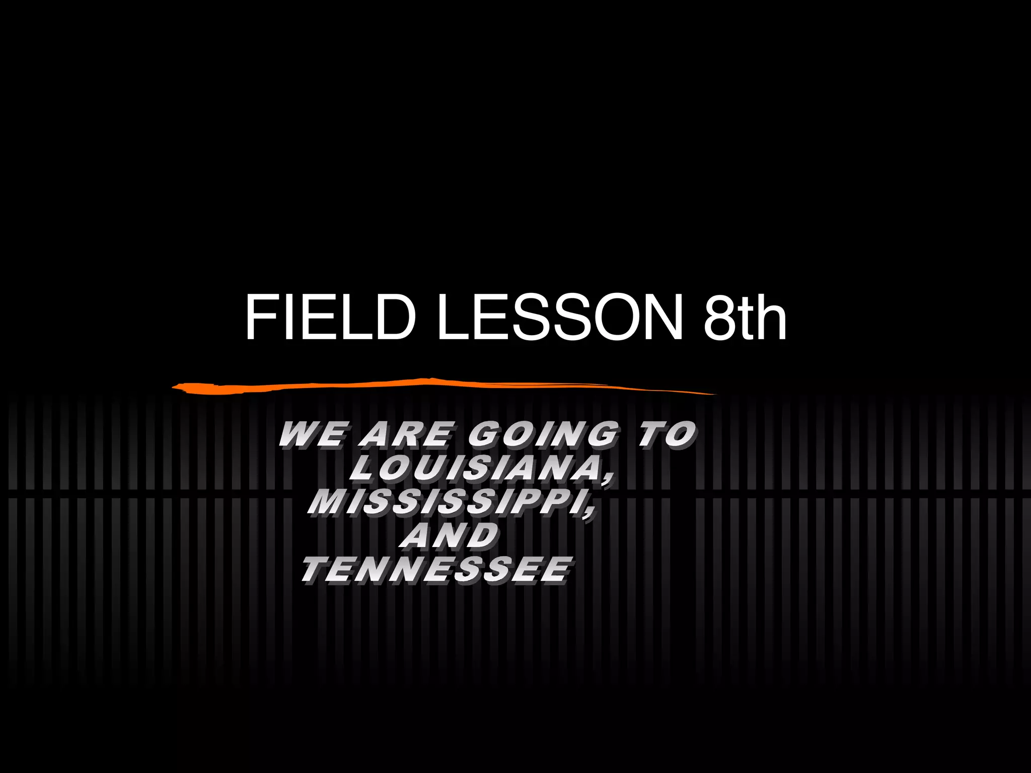 FIELD LESSON 8th WE ARE GOING TO LOUISIANA, MISSISSIPPI, AND TENNESSEE