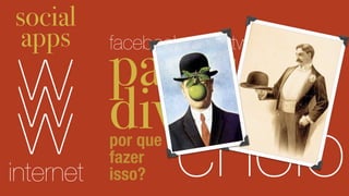 social
 apps
 w         parque de
           facebook orkut twitter


 w
 w         diversões
internet
           por que
           fazer
           isso?     cheio
 