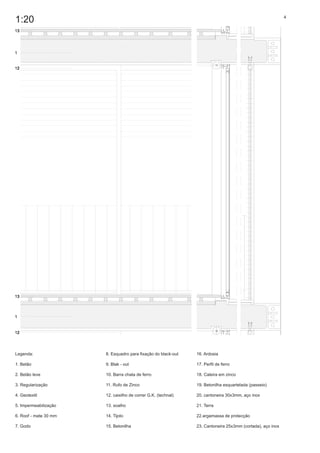 1:20                                                                                                       4




Legenda:               8. Esquadro para fixação do black-out   16. Ardosia

1. Betão               9. Blak - out                           17. Perfil de ferro

2. Betão leve          10. Barra chata de ferro                18. Caleira em zinco

3. Regularização       11. Rufo de Zinco                       19. Betonilha esquartelada (passeio)

4. Geotextil           12. caixilho de correr G.K. (technal)   20. cantoneira 30x3mm, aço inox

5. Impermeabilização   13. soalho                              21. Terra

6. Roof - mate 30 mm   14. Tijolo                              22.argamassa de protecção

7. Godo                15. Betonilha                           23. Cantoneira 25x3mm (cortada), aço inox
 