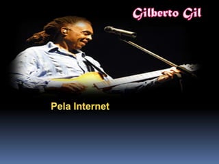Gilberto Gil,[object Object],Pela Internet,[object Object]