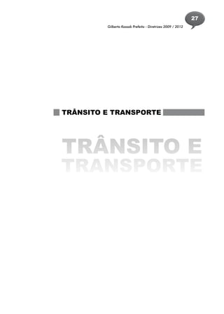 27
         Gilberto Kassab Prefeito - Diretrizes 2009 / 2012




TRÂNSITO E TRANSPORTE




TRÂNSITO E
TRANSPORTE
 