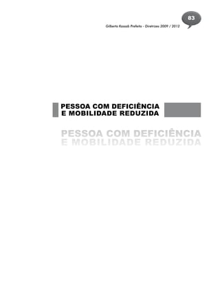 83
          Gilberto Kassab Prefeito - Diretrizes 2009 / 2012




PESSOA COM DEFICIÊNCIA
E MOBILIDADE REDUZIDA


PESSOA COM DEFICIÊNCIA
E MOBILIDADE REDUZIDA
 