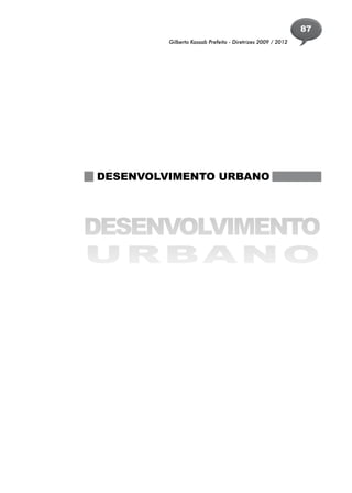 87
         Gilberto Kassab Prefeito - Diretrizes 2009 / 2012




DESENVOLVIMENTO URBANO




DESENVOLVIMENTO
U R BA N O
 