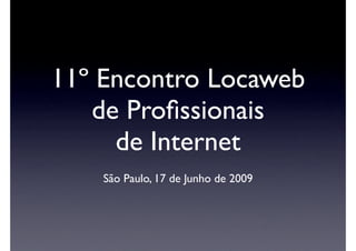 11º Encontro Locaweb
   de Proﬁssionais
     de Internet
    São Paulo, 17 de Junho de 2009
 