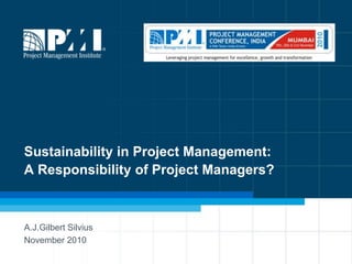 Sustainability in Project Management:A Responsibility of Project Managers?  A.J.Gilbert Silvius November 2010 