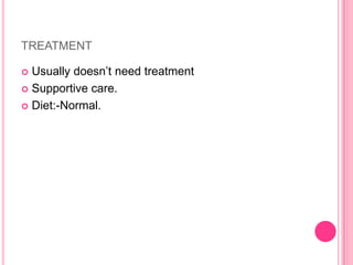 TREATMENT
Usually doesn’t need treatment
 Supportive care.
 Diet:-Normal.


 