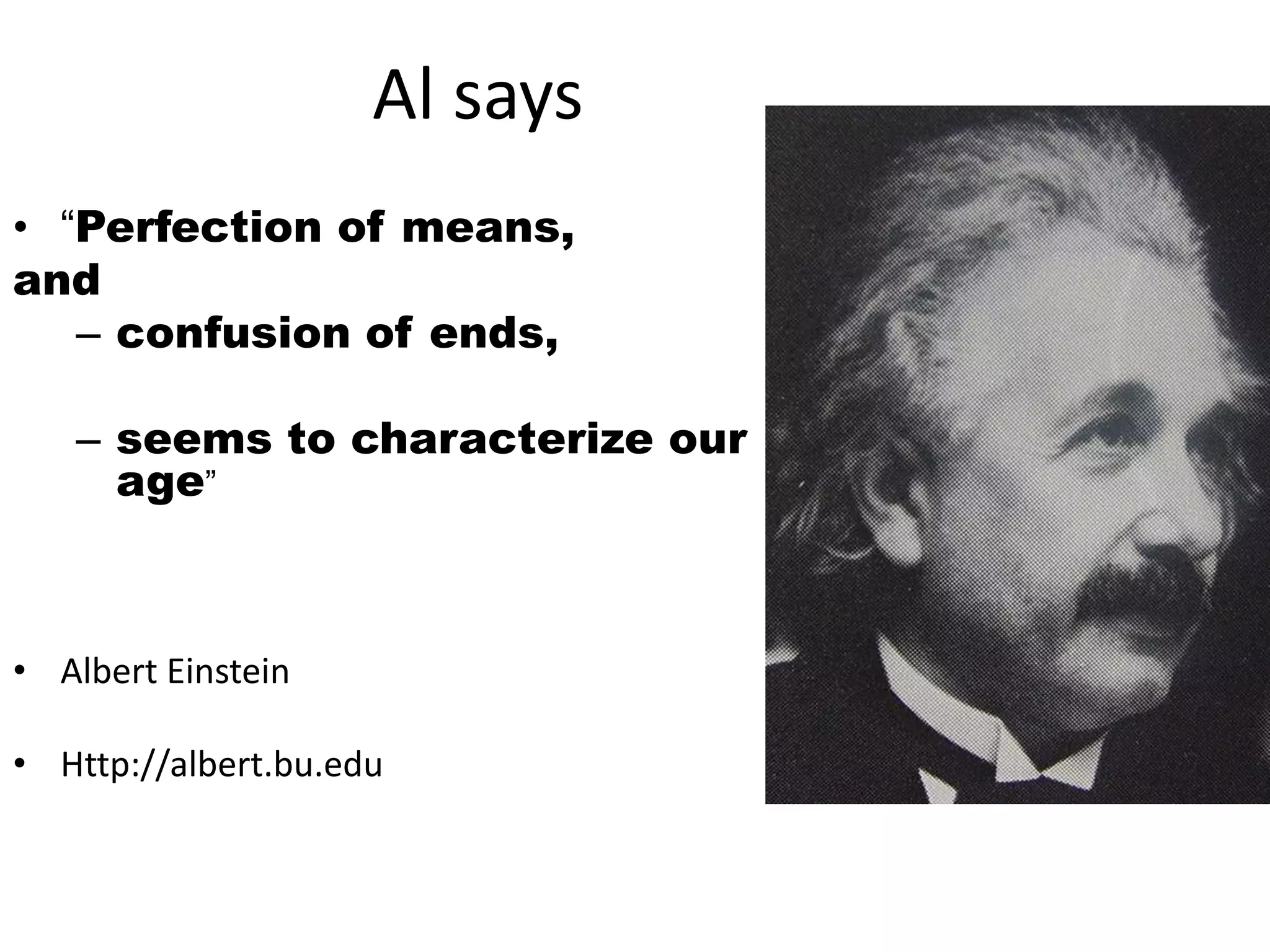 Al says
• “Perfection of means,
and
– confusion of ends,
– seems to characterize our
age”
• Albert Einstein
• Http://albert.bu.edu
 