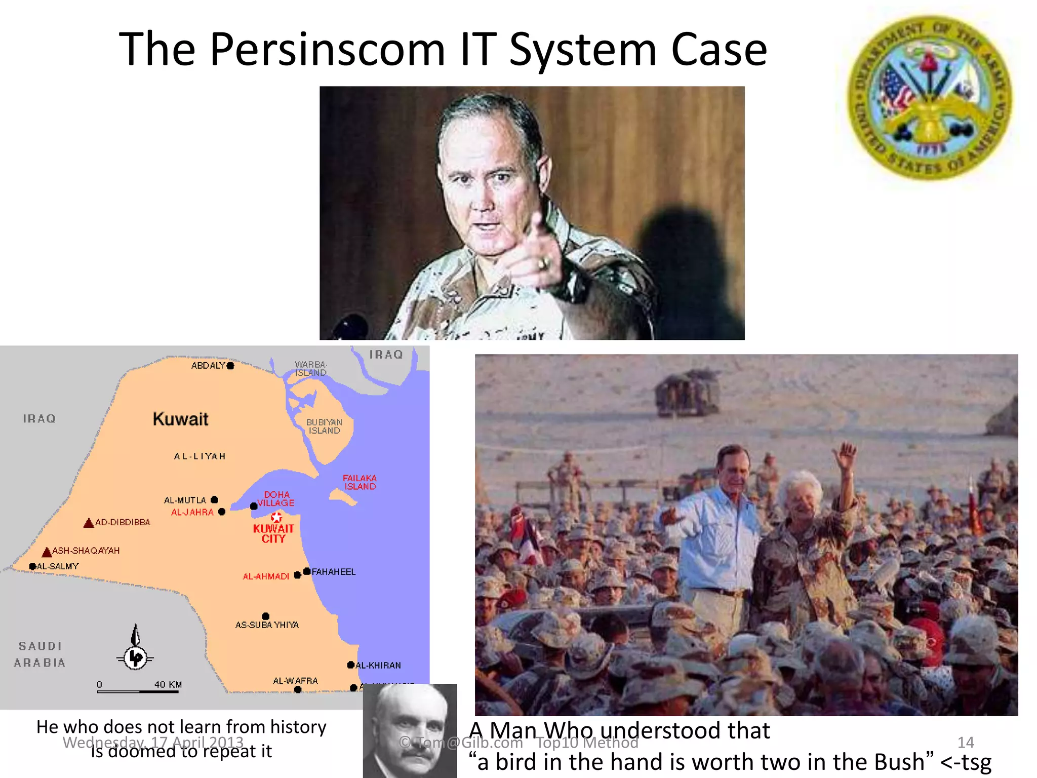 The Persinscom IT System Case
14
A Man Who understood that
“a bird in the hand is worth two in the Bush” <-tsg
He who does not learn from history
Is doomed to repeat itWednesday, 17 April 2013 © Tom@Gilb.com Top10 Method
 