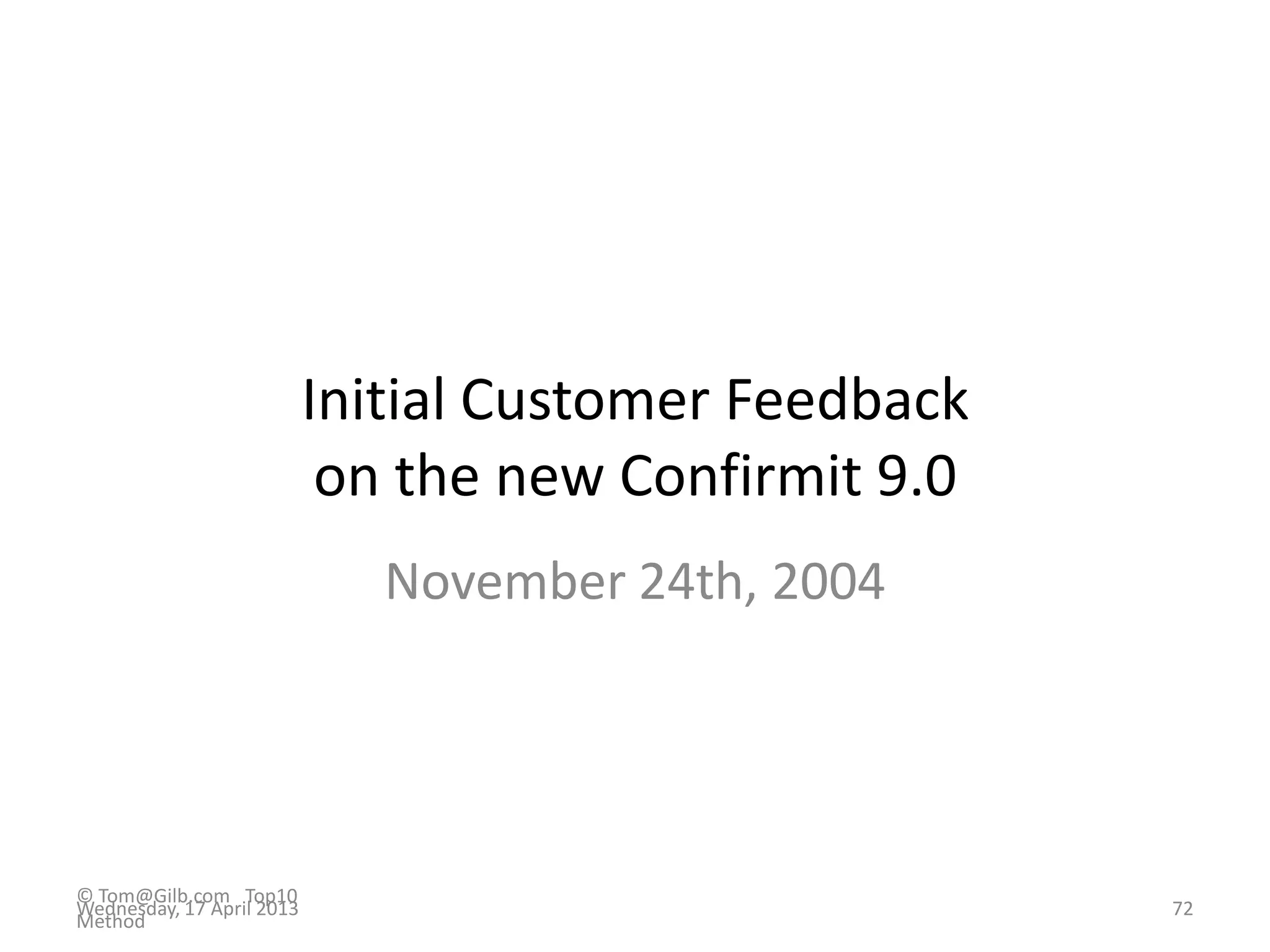 Initial Customer Feedback
on the new Confirmit 9.0
November 24th, 2004
© Tom@Gilb.com Top10
Method
Wednesday, 17 April 2013 72
 