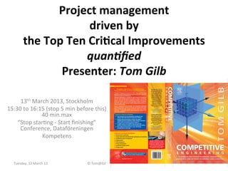 Project	
  management	
  	
  
                                 driven	
  by	
  	
  
            the	
  Top	
  Ten	
  Cri6cal	
  Improvements	
  	
  
                               quan%ﬁed	
  
                      Presenter:	
  Tom	
  Gilb	
  
                                                                         ENGINEERING/MANAGEMENT


                                                                            Competitive Engineering is a revolutionary project                                 a  This stuff works. Competitive
                                                                                                                                                                Engineering contains powerful
                                                                         management method, proven by organizations worldwide                                  tools that are both practical and
                                                                         Competitive Engineering documents Tom Gilb’s unique, ground-breaking                    simple – a rare combination.
                                                                                                                                                                  Over the last decade, I have
                                                                         approach to communicating management objectives and systems engineering                 applied Tom Gilb’s tools in a
                                                                         requirements, clearly and unambiguously.                                                 variety of settings including
                                                                                                                                                                product development, service
                                                                         Competitive Engineering is a revelation for anyone involved in management




          13th	
  March	
  2013,	
  Stockholm	
  
                                                                                                                                                                 delivery, manufacturing, site
                                                                         and risk control. Already used by thousands of managers and systems                      construction, IT, eBusiness,
                                                                         engineers around the world, this is a handbook for initiating, controlling and             quality, marketing, and
                                                                         delivering complex projects on time and within budget. Competitive                      management, on projects of
                                                                                                                                                                   various sizes. Competitive
                                                                         Engineering copes explicitly with the rapidly changing environment that is a
                                                                                                                                                                    Engineering is based on
                                                                         reality for most of us today.                                                         decades of practical experience,




15:30	
  to	
  16:15	
  (stop	
  5	
  min	
  before	
  this)	
  
                                                                         Elegant, comprehensive and accessible, the Competitive Engineering                      feedback, and improvement,

                                                                         methodology provides a practical set of tools and techniques that enable
                                                                                                                                                                        and it shows.
                                                                                                                                                                                           b
                                                                         readers to effectively design, manage and deliver results in any complex                          ERIK SIMMONS,
                                                                                                                                                                 INTEL CORPORATION, REQUIREMENTS
                                                                         organization – in engineering, industry, systems engineering, software, IT, the
                                                                                                                                                                     ENGINEERING PRACTICE LEAD,




                   40	
  min.max	
  
                                                                         service sector and beyond.                                                                  CORPORATE QUALITY NETWORK



                                                                           BENEFITS OF COMPETITIVE ENGINEERING                                                   a  Systems engineers should
                                                                                                                                                                find Competitive Engineering
                                                                           • Used and proven by many the US Department of Defense
                                                                             CitiGroup, IBM, Nokia and
                                                                                                          organizations including HP, Intel,                    widely useful, with or without
                                                                                                                                                                  the additional framework

                                                                           • Detailed, practical and innovative coverage of key subjects
                                                                                                                                                                provided by Planguage. Even




    “Stop	
  starBng	
  -­‐	
  Start	
  ﬁnishing”	
  
                                                                                                                                                               without adopting Planguage as
                                                                             including requirements specification, design evaluation, specification              a whole there are numerous
                                                                                quality control and evolutionary project management                                important principles and

                                                                           • A complete,evaluating, managing and‘end-to-end’high quality solutions
                                                                                                                                                               techniques that can benefit any
                                                                                         proven and meaningful               process for                               system project.
                                                                                                                                                                                           b


     Conference,	
  Dataföreningen	
  	
  
                                                                             specifying,                          delivering

                                                                           • Rich in detail andon every page in scope, with thought-
                                                                                                                                                                 DR. MARK W. MAIER, DISTINGUISHED
                                                                                                comprehensive                                                        ENGINEER AT THE AEROSPACE
                                                                             provoking ideas                                                                   CORPORATION AND CHAIR OF THE INCOSE
                                                                                                                                                               SYSTEMS ARCHITECTURE WORKING GROUP




                   Kompetens	
  
                                                                         COMPETITIVE ENGINEERING ENCOMPASSES
                                                                         • Requirements specification
                                                                         • Design engineering (including design specification and evaluation)
                                                                         • Evolutionary project management
                                                                         •
                            	
  
                                                                           Project metrics                                                                   Tom Gilb is an independent consultant

                                                                         • Risk management                                                                   and author of numerous books, articles

                                                                         •
                                                                                                                                                           and papers. He is recognised as one of the
                                                                           Priority management                                                             leading ‘thinkers’ within the IT community

                                                                         • Specification quality control                                                       and has worked with managers and


                                                                         •
                                                                                                                                                           engineers around the world in developing
                                                                           Change control                                                                     and applying his renowned methods.




                                                                                                                                                                                                     Author photo: Bart van Overbeeke
                                                                                                                                                                                                     Photography http://www.bvof.nl
                                                                                                      Visit http://books.elsevier.com/companions
                                                                                                      to access the complete Planguage glossary



                                                                                           http://books.elsevier.com




    Tuesday,	
  12	
  March	
  13	
               ©	
  Tom@Gilb.com	
  	
  	
  Top10	
  Method	
                                                                                                                                        1	
  
 