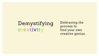 Embracing the
process to
find your own
creative genius.
Demystifying
creativity
 