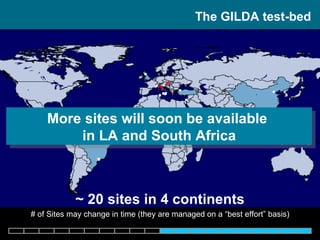 The GILDA test-bed ~ 20  sites in 4 continents # of Sites may change in time (they are managed on a “best effort” basis) More sites will soon be available  in LA and South Africa 