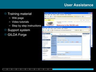 Training material Wiki page Video tutorials Step by step instructions Support system  GILDA Forge User Assistance 