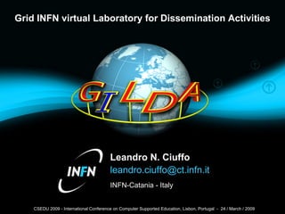 Leandro N. Ciuffo [email_address] Grid INFN virtual Laboratory for Dissemination Activities INFN-Catania - Italy CSEDU 2009 - International Conference on Computer Supported Education, Lisbon, Portugal  -  24  /  March / 2009 