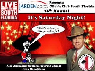 Presents:   Gilda’s Club South Florida 16th Annual It’s Saturday Night! “That’s so funny ... I forgot to laugh!!! Also Appearing National Touring Comic:  Dean Napolitano  