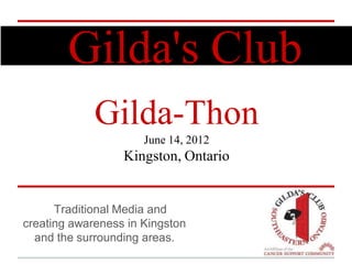 Gilda's Club
             Gilda-Thon
                      June 14, 2012
                  Kingston, Ontario


      Traditional Media and
creating awareness in Kingston
  and the surrounding areas.
 