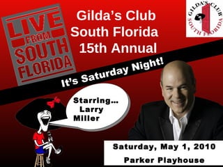 It’s Saturday Night! Gilda’s Club South Florida  15th Annual Starring… Larry Miller Saturday, May 1, 2010 Parker Playhouse 