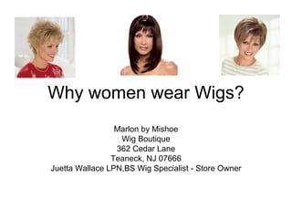 Why women wear Wigs?
                 Marlon by Mishoe
                  Wig Boutique
                 362 Cedar Lane
                Teaneck, NJ 07666
Juetta Wallace LPN,BS Wig Specialist - Store Owner
 
