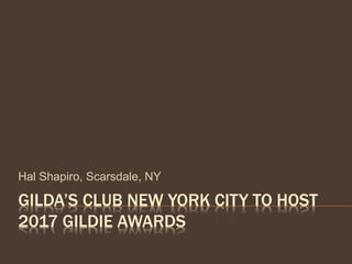 GILDA’S CLUB NEW YORK CITY TO HOST
2017 GILDIE AWARDS
Hal Shapiro, Scarsdale, NY
 