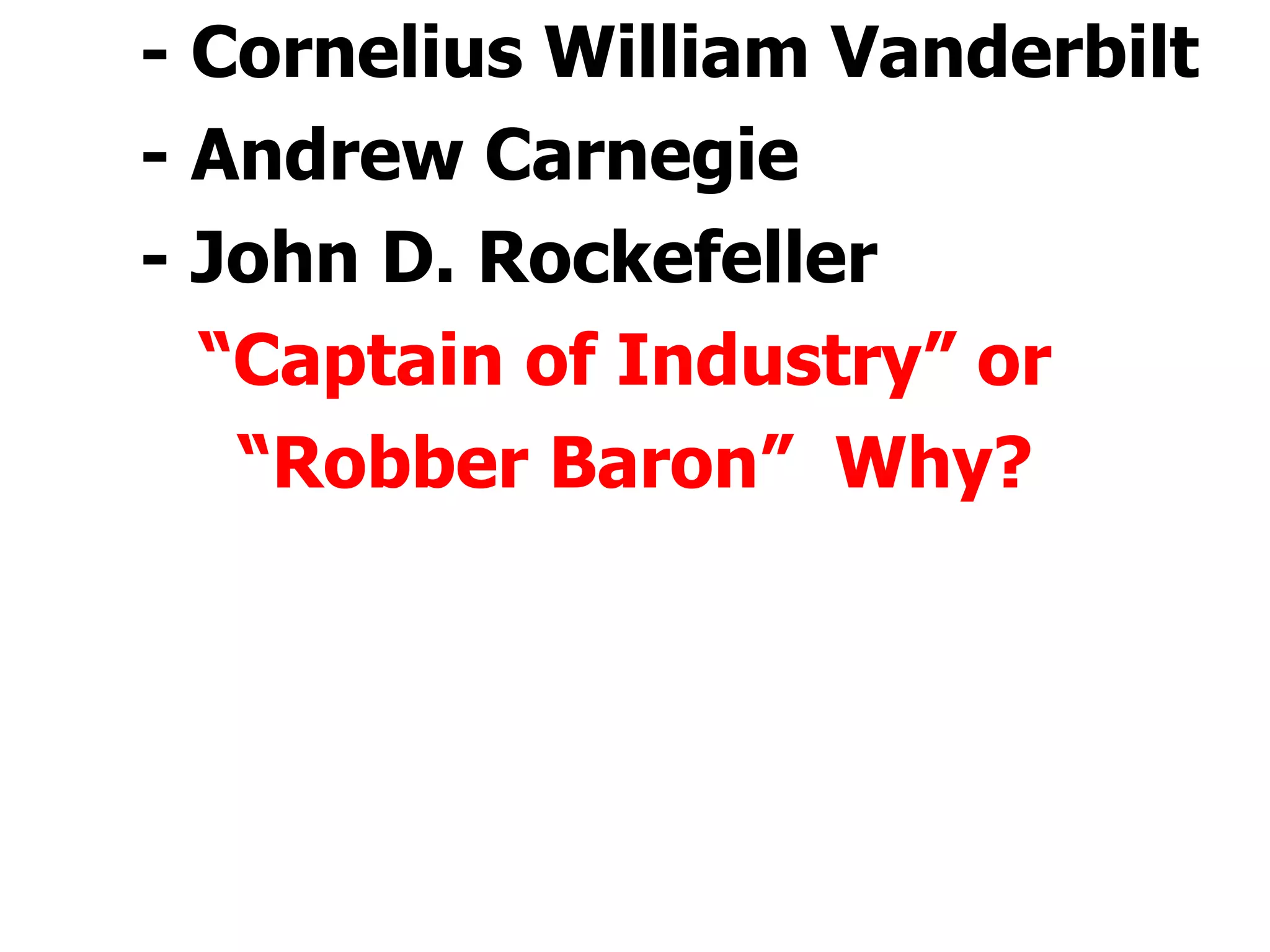 - Cornelius William Vanderbilt - Andrew Carnegie - John D. Rockefeller “ Captain of Industry” or  “ Robber Baron”  Why? 