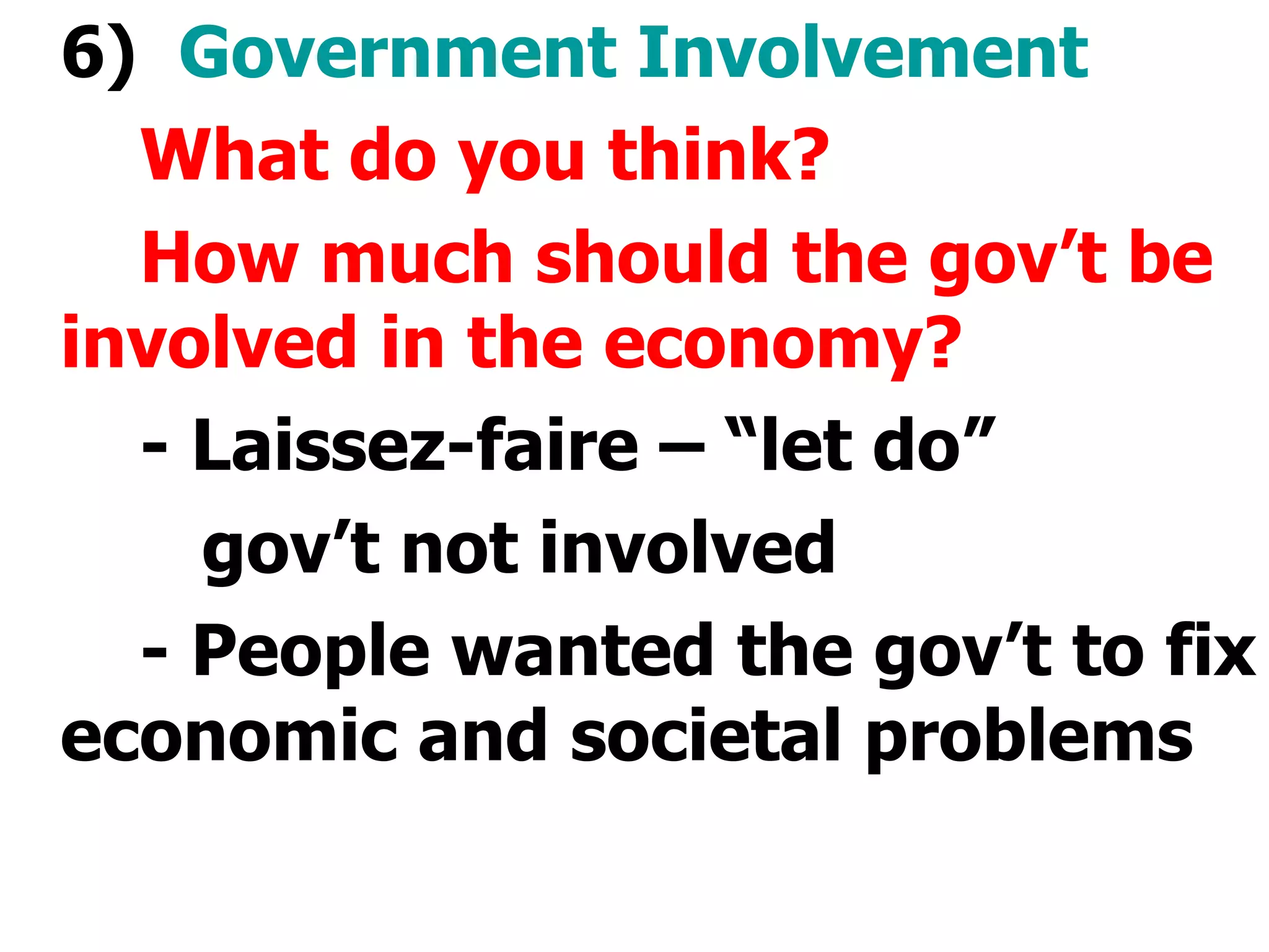 6)  Government Involvement What do you think? How much should the gov’t be involved in the economy?  - Laissez-faire – “let do”    gov’t not involved - People wanted the gov’t to fix economic and societal problems 