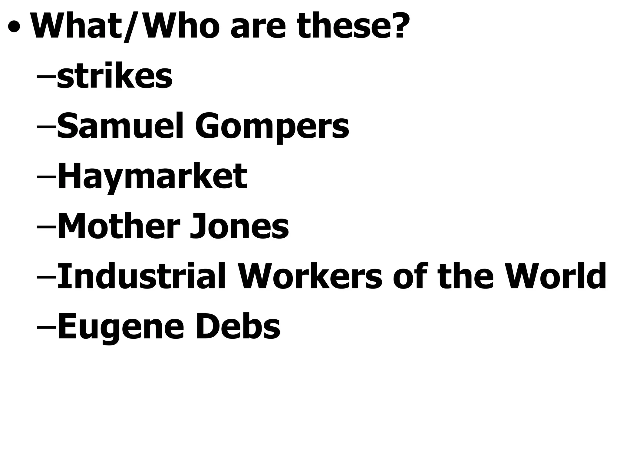What/Who are these? strikes Samuel Gompers Haymarket Mother Jones Industrial Workers of the World Eugene Debs 