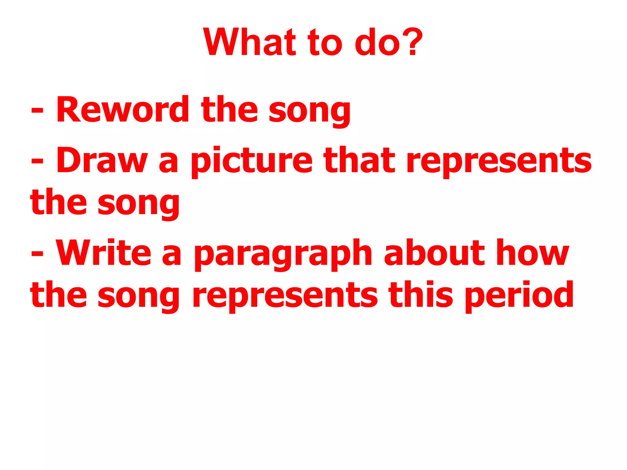 What to do? - Reword the song - Draw a picture that represents the song - Write a paragraph about how the song represents this period 