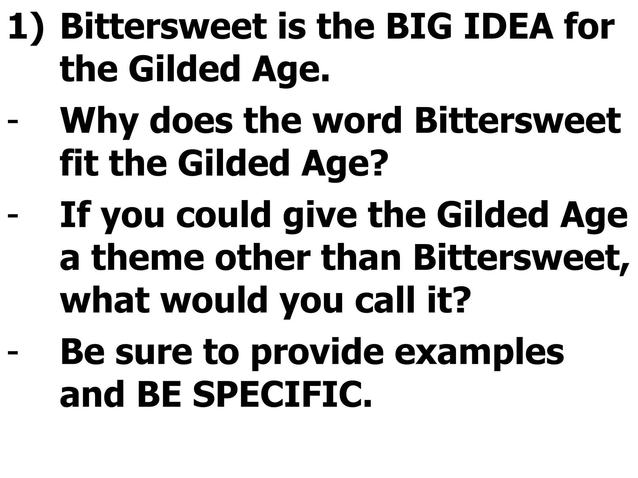 Bittersweet is the BIG IDEA for the Gilded Age. Why does the word Bittersweet fit the Gilded Age? If you could give the Gilded Age a theme other than Bittersweet, what would you call it? Be sure to provide examples and BE SPECIFIC. 