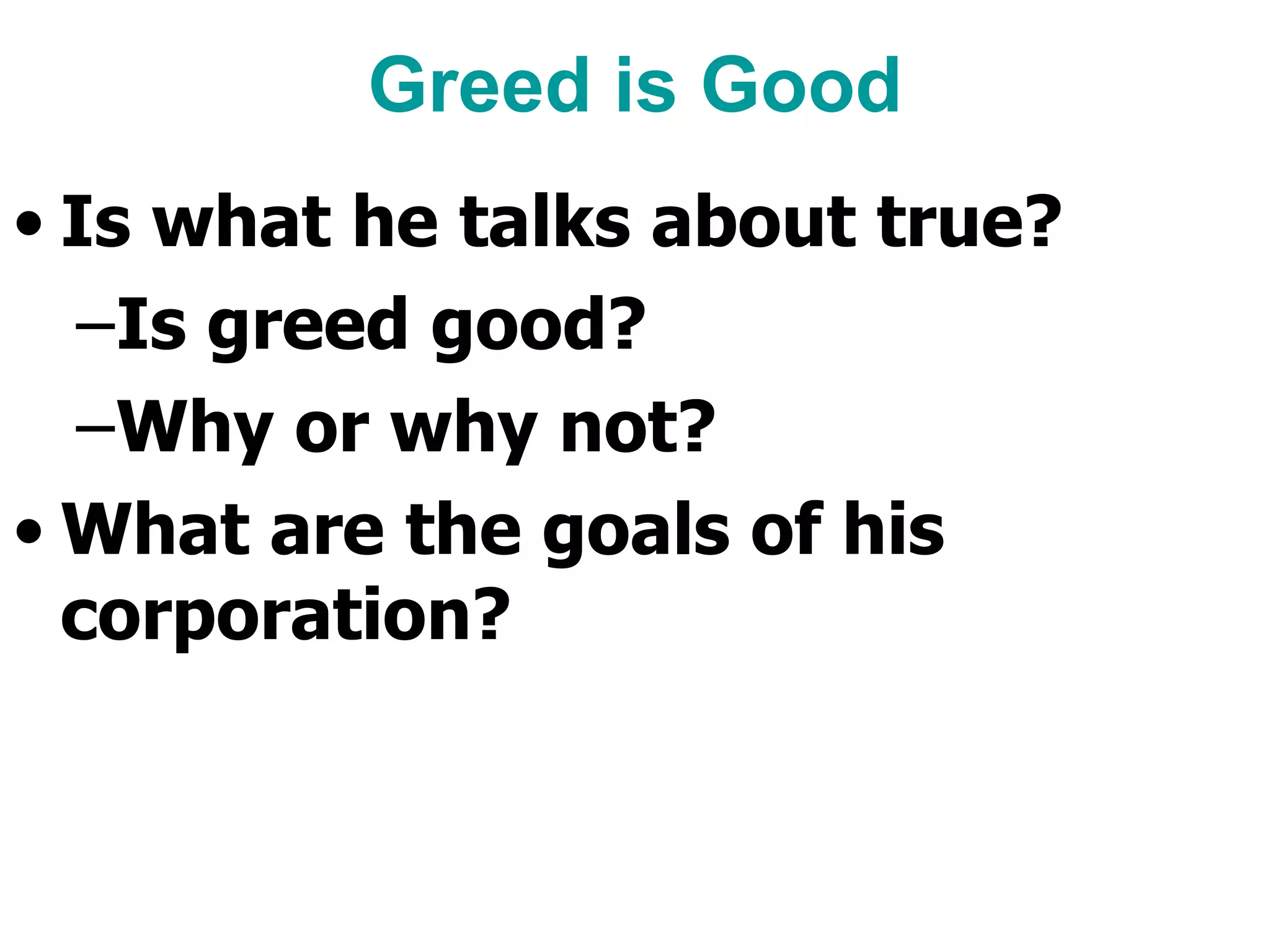 Greed is Good Is what he talks about true?  Is greed good? Why or why not? What are the goals of his corporation? 
