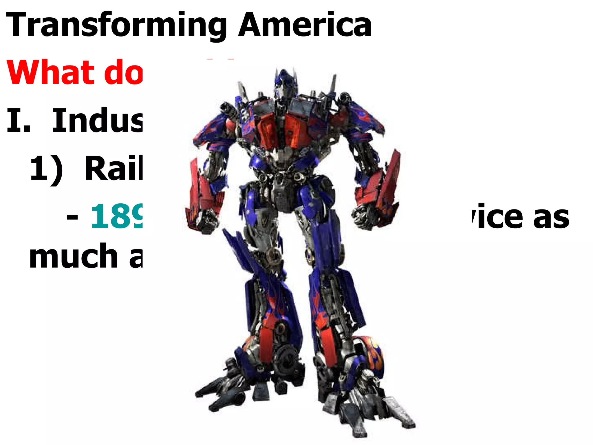 Transforming America What does this mean? I.  Industry 1)  Railroads -  1890 :  Were making twice as much as the government   