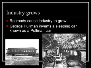 Industry grows Railroads cause industry to grow George Pullman invents a sleeping car known as a Pullman car 