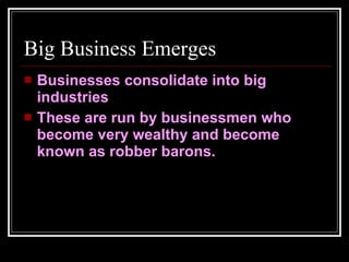 Big Business Emerges Businesses consolidate into big industries These are run by businessmen who become very wealthy and become known as robber barons. 