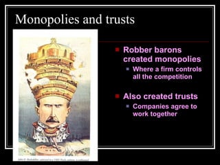Monopolies and trusts Robber barons created monopolies Where a firm controls all the competition Also created trusts Companies agree to work together 