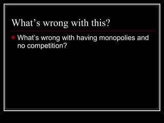 What’s wrong with this? What’s wrong with having monopolies and no competition? 