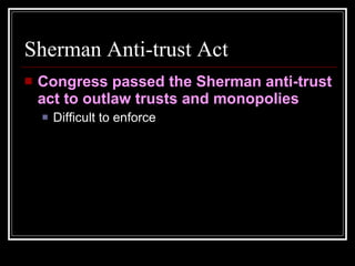 Sherman Anti-trust Act Congress passed the Sherman anti-trust act to outlaw trusts and monopolies Difficult to enforce 