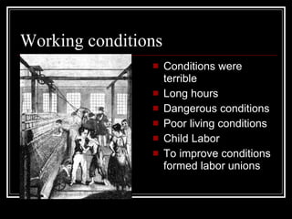 Working conditions Conditions were terrible Long hours Dangerous conditions Poor living conditions Child Labor To improve conditions formed labor unions 