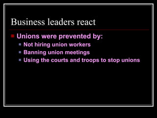 Business leaders react Unions were prevented by: Not hiring union workers Banning union meetings Using the courts and troops to stop unions 