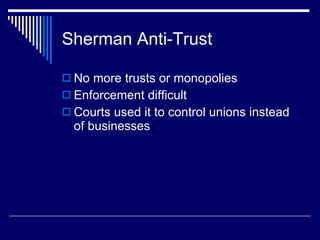 Sherman Anti-Trust No more trusts or monopolies Enforcement difficult Courts used it to control unions instead of businesses 